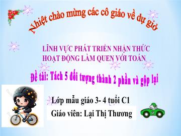 Bài giảng Mầm non Lớp Mầm - Đề tài: Tách 5 đối tượng thành 2 phần và gộp lại - Lại Thị Thương