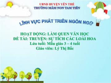 Bài giảng Mầm non Lớp Mầm - Đề tài: Truyện Sự tích các loài hoa - Lý Thị Bắc