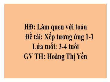 Bài giảng Mầm non Lớp Mầm - Đề tài: Xếp tương ứng 1-1 - Hoàng Thị Yến