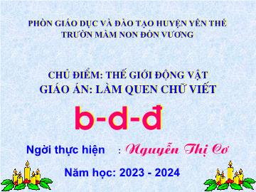 Bài giảng Mầm non Lớp Mầm Lá - Chủ diểm: Thế giới động vật - Đề tài: Làm quen chữ viết b, d, đ - Năm học 2023-2024 - Nguyễn Thị Cơ