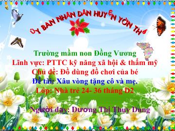 Bài giảng Mầm non Lớp Nhà trẻ - Chủ đề: Đồ dùng đồ chơi của bé - Đề tài: Xâu vòng tặng cô và mẹ - Dương Thị Thùy Dung