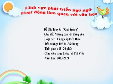 Bài giảng Mầm non Lớp Nhà trẻ - Chủ đề: Những con vật đáng yêu - Đề tài: Truyện Quả trứng - Năm học 2023-2024 - Vi Thị Viên