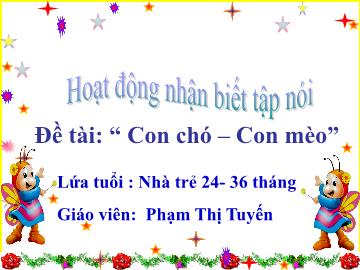 Bài giảng Mầm non Lớp Nhà trẻ - Đề tài: Con chó. Con mèo - Phạm Thị Tuyến
