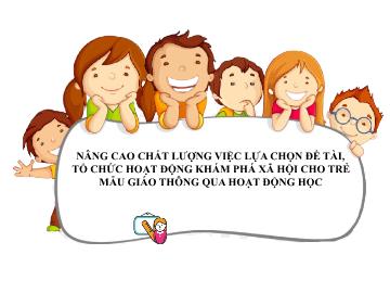 Nâng cao chất lượng việc lựa chọn Đề tài, tổ chức hoạt động khám phá xã hội cho trẻ mẫu giáo thông qua hoạt động học