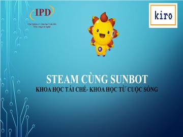Bài giảng Steam cùng Sunbot - Bài: Khoa học tái chế. Khoa học từ cuộc sống
